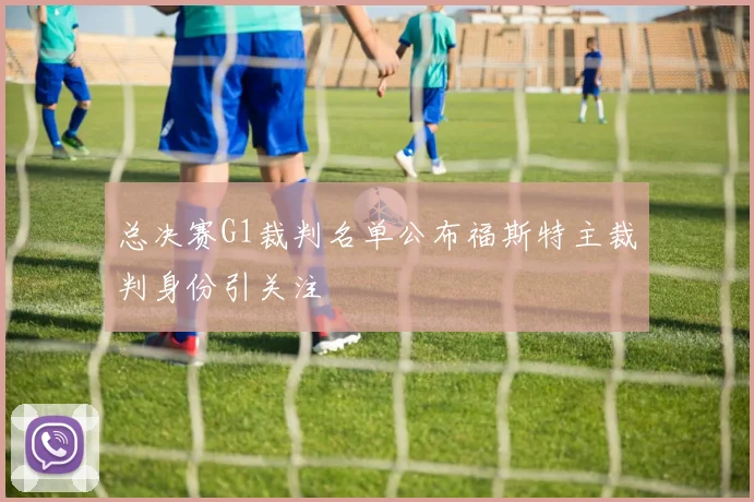 总决赛G1裁判名单公布福斯特主裁判身份引关注