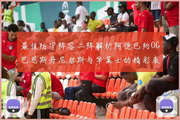 最佳防守阵容二阵解析阿德巴约OG巴恩斯丹尼尔斯与华莱士的精彩表现