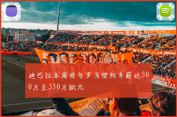 迪巴拉本周将与罗马续约年薪达300万至350万欧元
