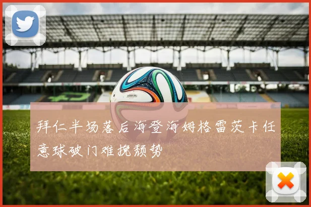 拜仁半场落后海登海姆格雷茨卡任意球破门难挽颓势