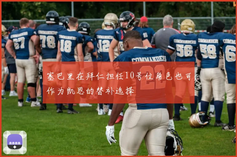 塞巴里在拜仁担任10号位角色也可作为凯恩的替补选择