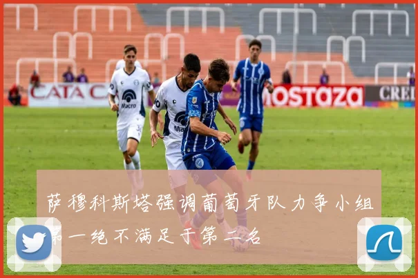 萨穆科斯塔强调葡萄牙队力争小组第一绝不满足于第二名