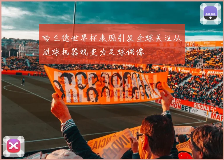 哈兰德世界杯表现引发全球关注从进球机器蜕变为足球偶像