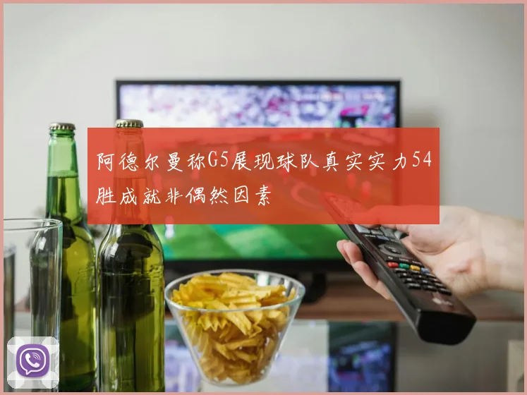 阿德尔曼称G5展现球队真实实力54胜成就非偶然因素