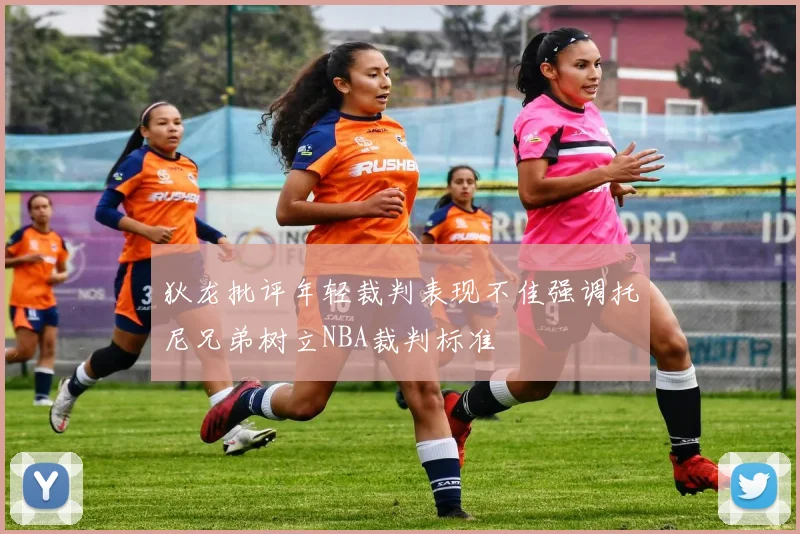 狄龙批评年轻裁判表现不佳强调托尼兄弟树立NBA裁判标准