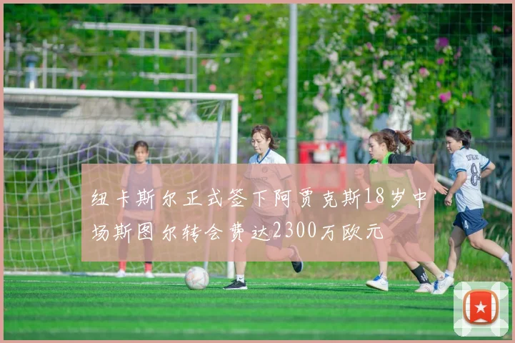 纽卡斯尔正式签下阿贾克斯18岁中场斯图尔转会费达2300万欧元